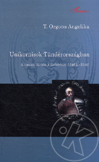 UNIKORNISOK TÜNDÉRORSZÁGBAN - A RUSZKAI KORNISOK ERDÉLYBEN (1546 K.-1648)