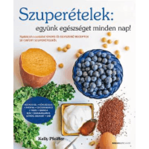 Szuperételek: együnk egészséget minden nap! - Gyors és egyszerű receptek 10 ismert szuperételből