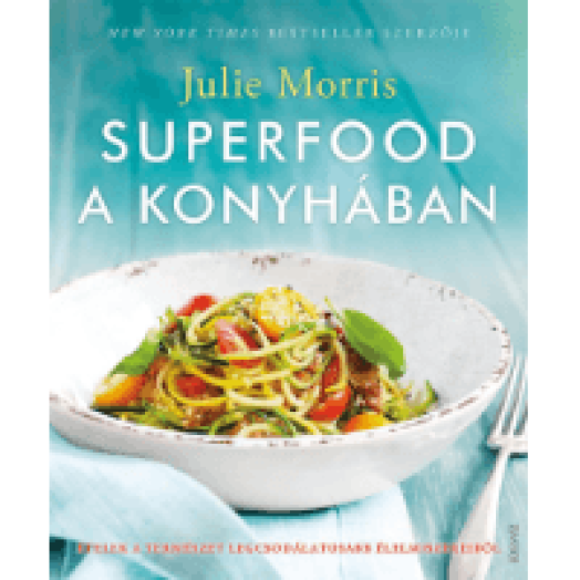 Superfood a konyhában - Ételek a természet legcsodálatosabb élelmiszereiből