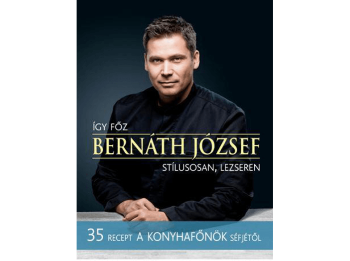 Így főz Bernáth József stílusosan, lezseren - 35 recept A konyhafőnök séfjétől