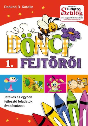 Dönci fejtörői 1. - Játékos és egyben fejlesztő feladatok óvodásoknak Válogatás a Tudatos Szülők Lapja kölyökoldalaiból