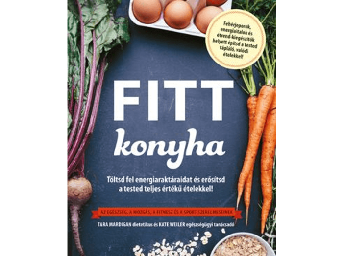 Fitt konyha - Töltsd fel energiaraktáraidat és erősítsd a tested teljes értékű ételekkel!