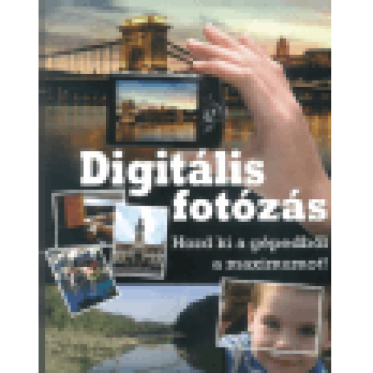 Digitális fotózás - Hozd ki a gépedből a maximumot!