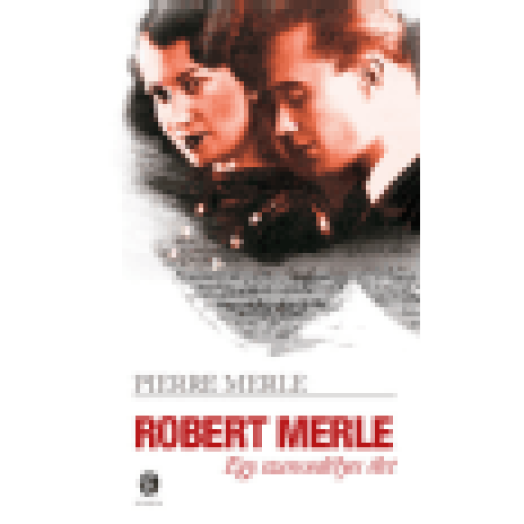 Robert Merle - Egy szenvedélyes élet