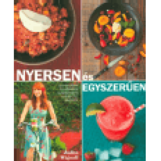 Nyersen és egyszerűen - 100 gyorsan és könnyen elkészíthető nyers étel receptje