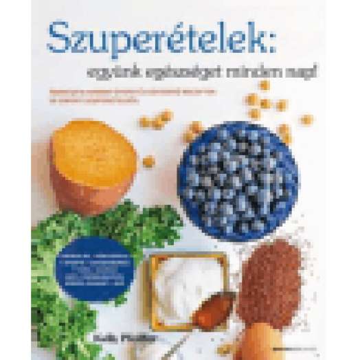 Szuperételek: együnk egészséget minden nap! - Gyors és egyszerű receptek 10 ismert szuperételből