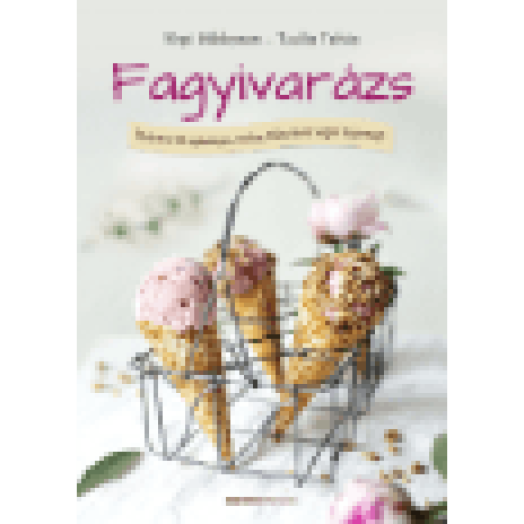 Fagyivarázs - Több, mint 80 egészséges, házilag elkészíthető vegán fagyirecept
