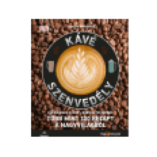 Kávészenvedély: Különleges kávék, Barista technikák, Több mint 100 recept a nagyvilágból