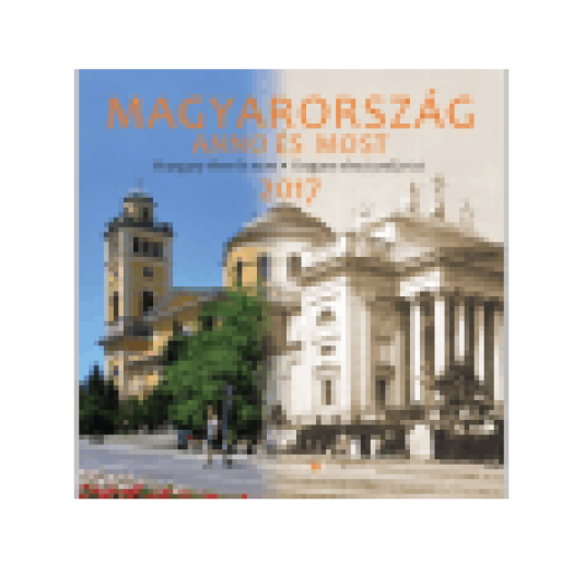 Magyarország anno és most naptár - 2017 30x30 cm
