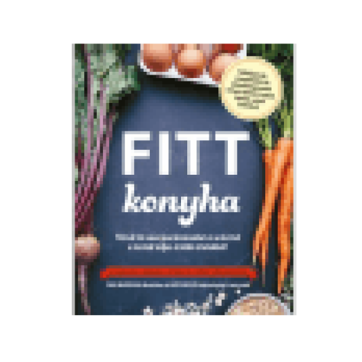Fitt konyha - Töltsd fel energiaraktáraidat és erősítsd a tested teljes értékű ételekkel!