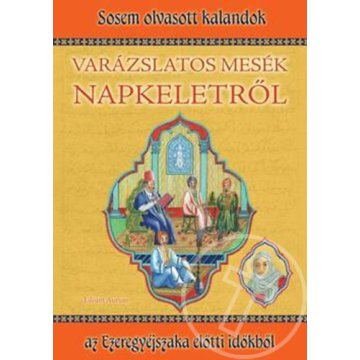 Varázslatos mesék Napkeletről - Sosem olvasott kalandok az Ezeregyéjszaka előtti időkből