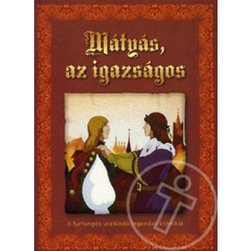 Mátyás, az igazságos - A furfangos uralkodó legendás krónikái