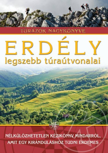 ERDÉLY LEGSZEBB TÚRAÚTVONALAI - TÚRÁZÓK NAGYKÖNYVE
