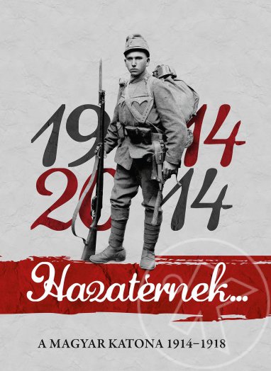 HAZATÉRNEK... 1914-2014 - A MAGYAR KATONA 1914-1918