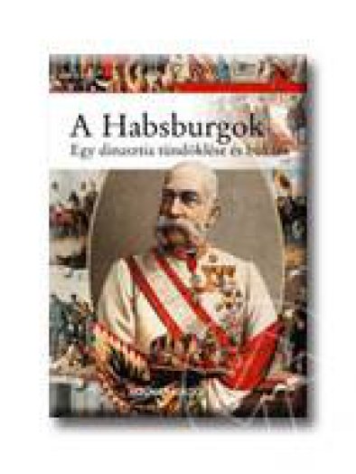 A HABSBURGOK - EGY DINASZTIA TÜNDÖKLÉSE ÉS BUKÁSA -