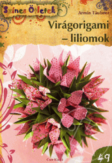 VIRÁGORIGAMI - LILIOMOK - SZÍNES ÖTLETEK 49.