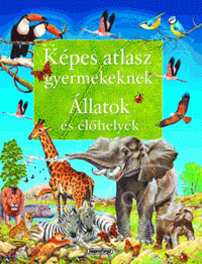 ÁLLATOK ÉS ÉLŐHELYEK - KÉPES ATLASZ GYERMEKEKNEK