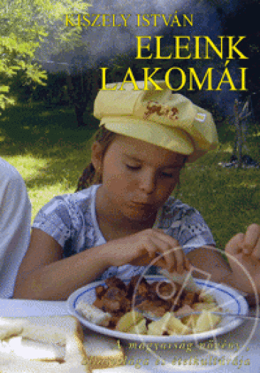 ELEINK LAKOMÁI -  A MAGYARSÁG NÖVÉNY-, ÁLLATVILÁGA ÉS ÉTELKULTÚRÁJA -