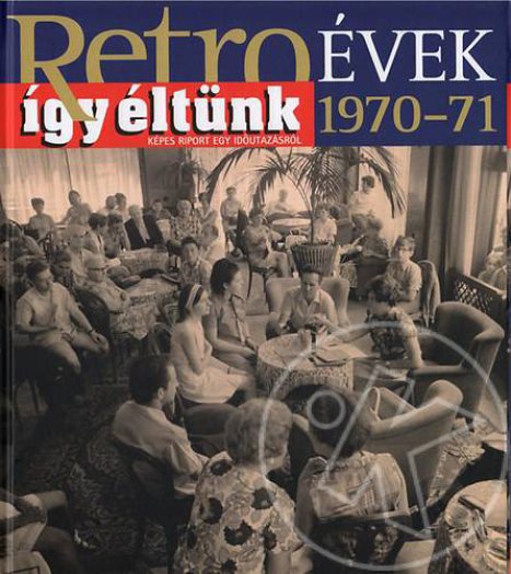 Retroévek 1970-71 - Így éltünk - Képes riport egy időutazásról
