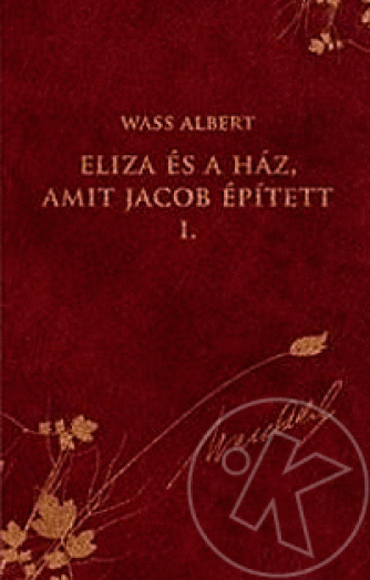 ELIZA ÉS A HÁZ, AMIT JACOB ÉPÍTETT I. - WASS ALBERT SOROZAT 28.
