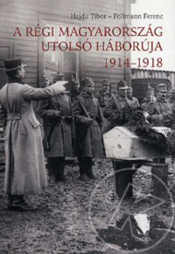 A RÉGI MAGYARORSZÁG UTOLSÓ HÁBORÚJA 1914-1918