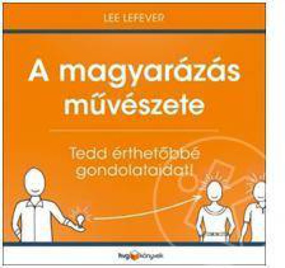 A MAGYARÁZÁS MŰVÉSZETE - TEDD ÉRTHETŐBBÉ GONDOLATAIDAT!