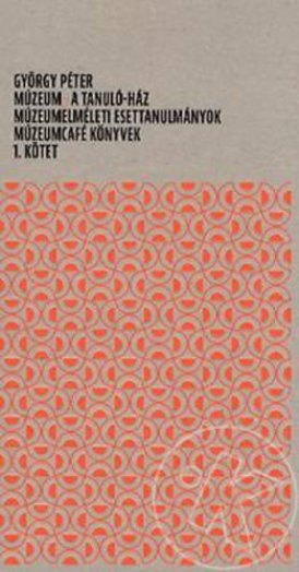 GYÖRGY PÉTER MÚZEUM - A TANULÓ-HÁZ - MÚZEUMELMÉLETI ESETTAN. 1. KÖTET