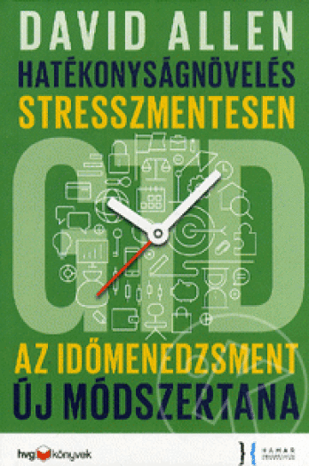 HATÉKONYSÁGNÖVELÉS STRESSZMENTESEN - GTD - AZ IDŐMENEDZSMENT ÚJ MÓDSZERTANA