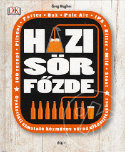HÁZI SÖRFŐZDE - GYAKORLATI ÚTMUTATÓ KÉZMŰVES SÖRÖD ELKÉSZÍTÉSÉHEZ