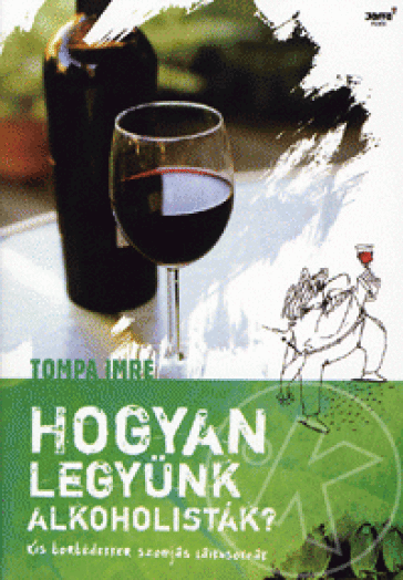 HOGYAN LEGYÜNK ALKOHOLISTÁK? - KIS BORBÉDEKKER SZOMJAS LAIKUSOKNAK