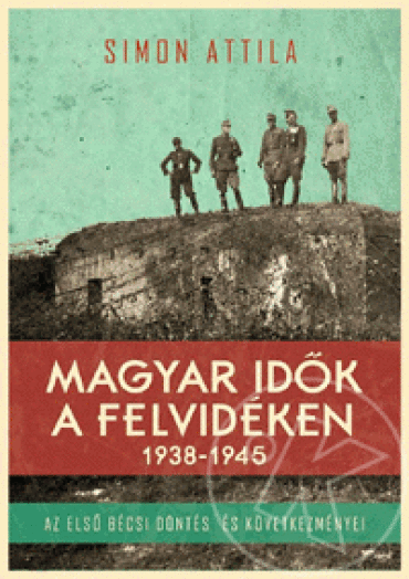 MAGYAR IDŐK A FELVIDÉKEN 1938-1945