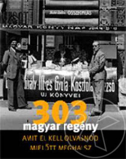 303 MAGYAR REGÉNY AMIT EL KELL OLVASNOD, MIELŐTT MEGHALSZ