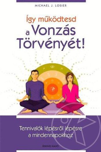 ÍGY MŰKÖDTESD A VONZÁS TÖRVÉNYÉT! - TENNIVALÓK LÉPÉSRŐL LÉPÉSRE A MINDENNAPOKHOZ