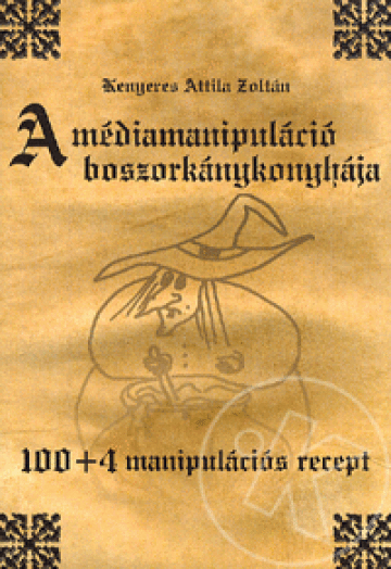 A MÉDIAMANIPULÁCIÓ BOSZORKÁNYKONYHÁJA - 100+4 MANIPULÁCIÓS RECEPT
