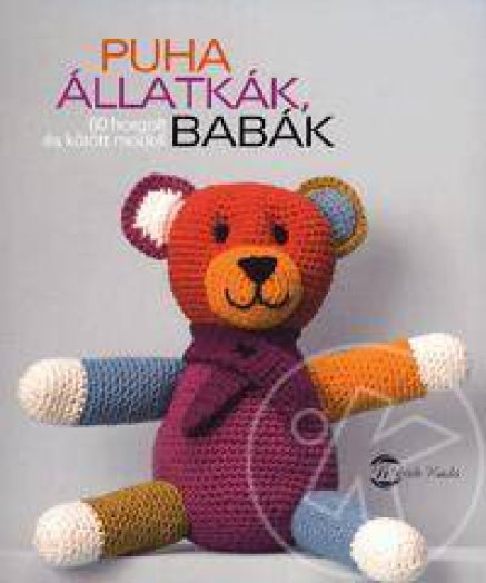 PUHA ÁLLATKÁK, BABÁK - 60 HORGOLT ÉS KÖTÖTT MODELL