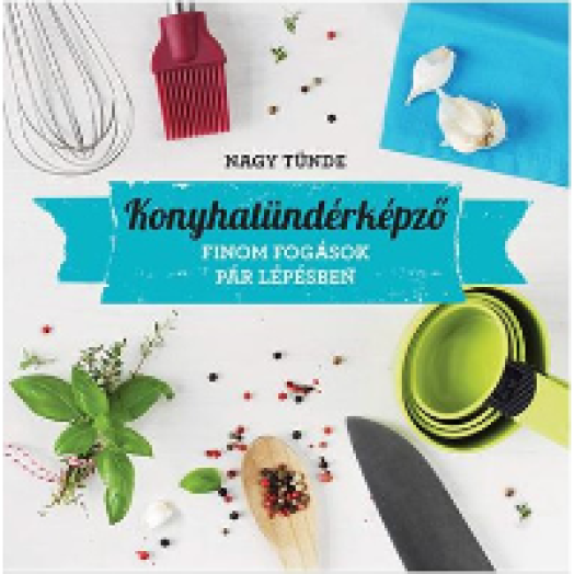 Konyhatündérképző - Izgalmas fogások gyorsan és egyszerűen